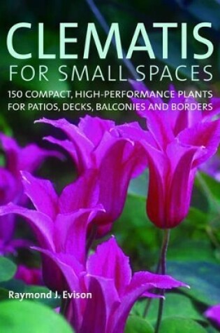 Cover of Clematis for Small Spaces: 150 High-performance Plants for Patios, Decks, Balconies and Borders