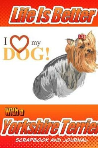 Cover of Life Is Better With A Yorkshire Terrier Scrapbook and Journal