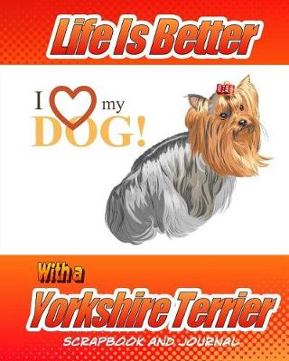 Cover of Life Is Better With A Yorkshire Terrier Scrapbook and Journal