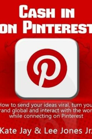 Cover of Cash in on Pinterest: How to Send Your Ideas Viral, Turn Your Brand Global and Interact with the World While Connecting on Pinterest