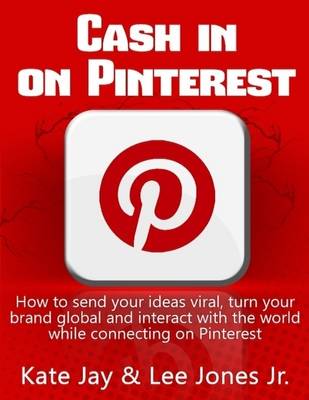 Book cover for Cash in on Pinterest: How to Send Your Ideas Viral, Turn Your Brand Global and Interact with the World While Connecting on Pinterest