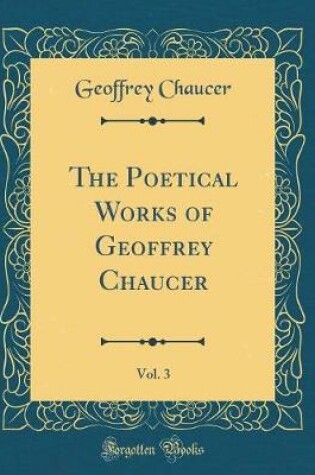 Cover of The Poetical Works of Geoffrey Chaucer, Vol. 3 (Classic Reprint)