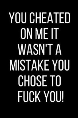 Cover of You Cheated On Me It Wasn't A Mistake You Chose To Fuck You!