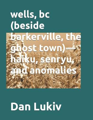 Book cover for wells, bc (beside barkerville, the ghost town)- haiku, senryu, and anomalies