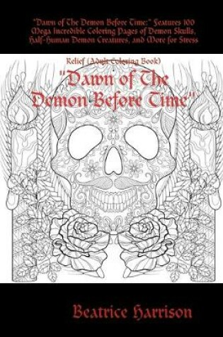 Cover of "Dawn of The Demon Before Time:" Features 100 Mega Incredible Coloring Pages of Demon Skulls, Half-Human Demon Creatures, and More for Stress Relief (Adult Coloring Book)