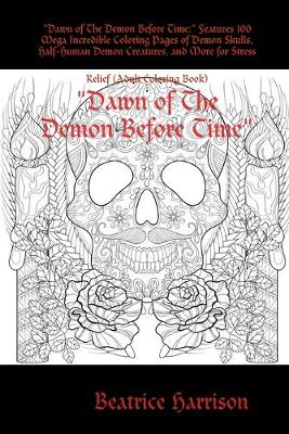 Book cover for "Dawn of The Demon Before Time:" Features 100 Mega Incredible Coloring Pages of Demon Skulls, Half-Human Demon Creatures, and More for Stress Relief (Adult Coloring Book)