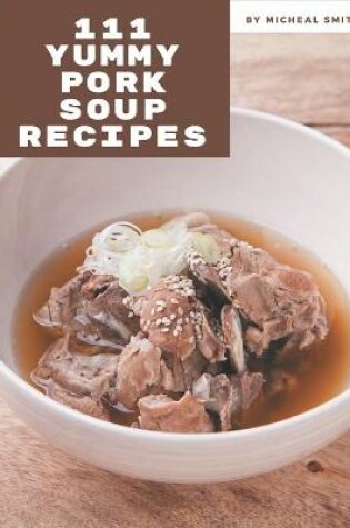 Cover of 111 Yummy Pork Soup Recipes