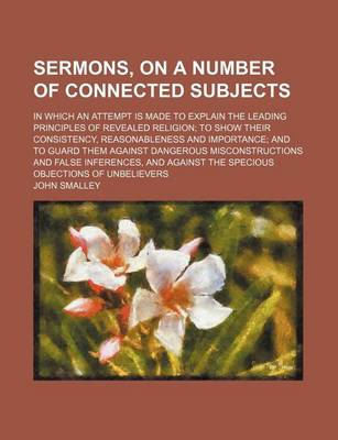 Book cover for Sermons, on a Number of Connected Subjects; In Which an Attempt Is Made to Explain the Leading Principles of Revealed Religion to Show Their Consistency, Reasonableness and Importance and to Guard Them Against Dangerous Misconstructions and False Inferenc