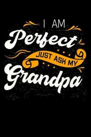 Cover of I Am Perfect Just Ask My Grandpa