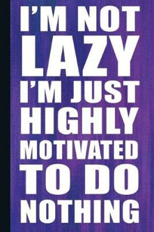 Cover of I'm Not Lazy I'm Just Highly Motivated to Do Nothing