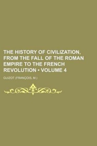 Cover of The History of Civilization, from the Fall of the Roman Empire to the French Revolution (Volume 4)