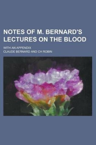 Cover of Notes of M. Bernard's Lectures on the Blood; With an Appendix