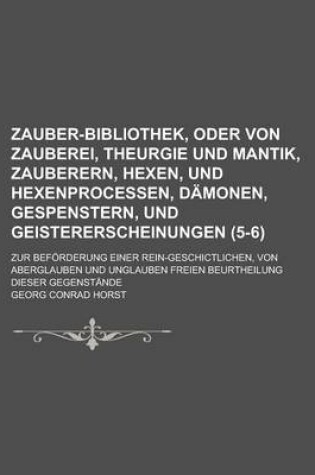 Cover of Zauber-Bibliothek, Oder Von Zauberei, Theurgie Und Mantik, Zauberern, Hexen, Und Hexenprocessen, Damonen, Gespenstern, Und Geistererscheinungen; Zur Beforderung Einer Rein-Geschictlichen, Von Aberglauben Und Unglauben Freien (5-6)