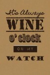 Book cover for It's Always Wine O'clock on My Watch