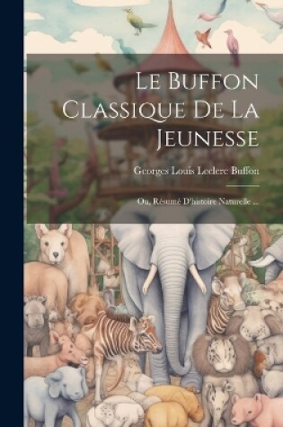 Cover of Le Buffon Classique De La Jeunesse; Ou, Résumé D'histoire Naturelle ...