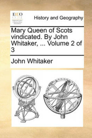 Cover of Mary Queen of Scots Vindicated. by John Whitaker, ... Volume 2 of 3