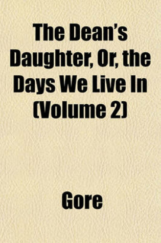 Cover of The Dean's Daughter, Or, the Days We Live in (Volume 2)