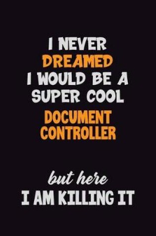 Cover of I Never Dreamed I would Be A Super Cool Document Controller But Here I Am Killing It