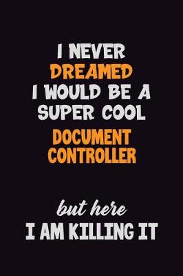 Book cover for I Never Dreamed I would Be A Super Cool Document Controller But Here I Am Killing It