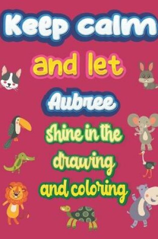 Cover of keep calm and let Aubree shine in the drawing and coloring