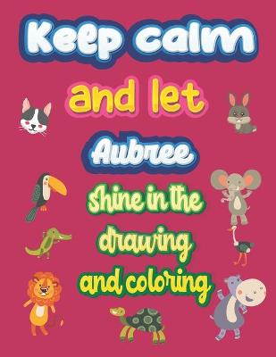 Book cover for keep calm and let Aubree shine in the drawing and coloring