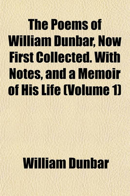 Book cover for The Poems of William Dunbar, Now First Collected. with Notes, and a Memoir of His Life (Volume 1)