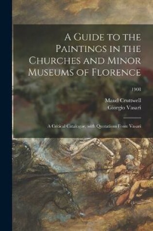 Cover of A Guide to the Paintings in the Churches and Minor Museums of Florence; a Critical Catalogue, With Quotations From Vasari; 1908