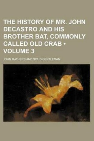 Cover of The History of Mr. John Decastro and His Brother Bat, Commonly Called Old Crab (Volume 3)