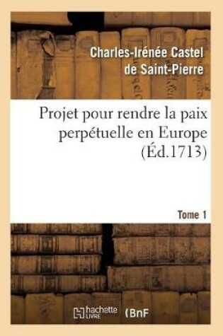 Cover of Projet Pour Rendre La Paix Perpetuelle En Europe. Tome 1 (Ed.1713)