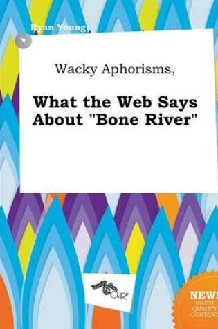 Cover of Wacky Aphorisms, What the Web Says about Bone River