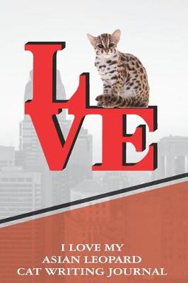 Book cover for I Love My Asian Leopard Cat Writing Journal