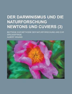 Book cover for Der Darwinismus Und Die Naturforschung Newtons Und Cuviers (3); Beitrage Zur Methodik Der Naturforschung Und Zur Speciesfrage