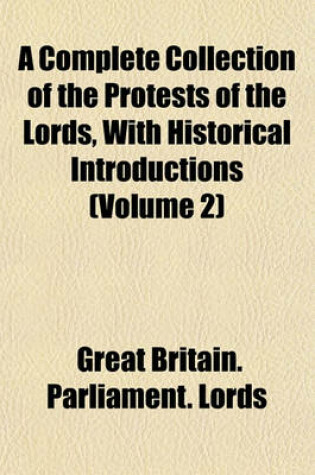 Cover of A Complete Collection of the Protests of the Lords, with Historical Introductions (Volume 2)