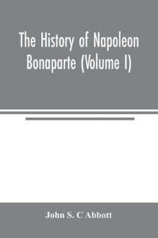 Cover of The history of Napoleon Bonaparte (Volume I)