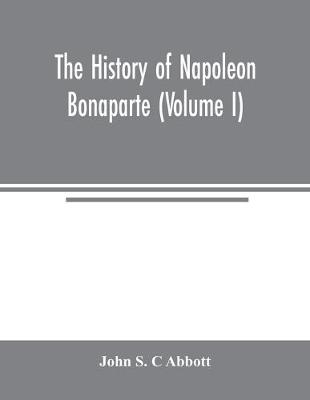 Book cover for The history of Napoleon Bonaparte (Volume I)