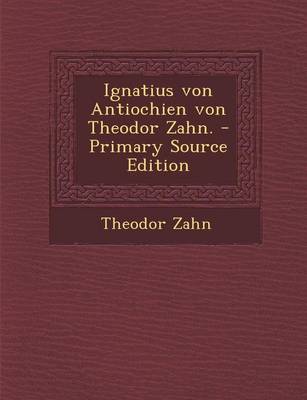 Book cover for Ignatius Von Antiochien Von Theodor Zahn. - Primary Source Edition