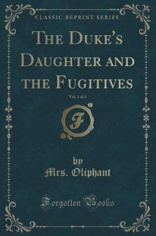 Cover of The Duke's Daughter and the Fugitives, Vol. 1 of 3 (Classic Reprint)
