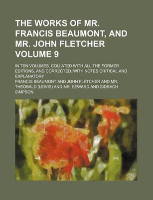 Book cover for The Works of Mr. Francis Beaumont, and Mr. John Fletcher; In Ten Volumes. Collated with All the Former Editions, and Corrected. with Notes Critical and Explanatory Volume 9