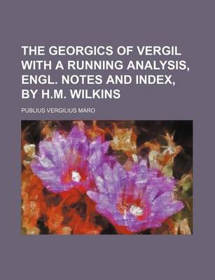 Book cover for The Georgics of Vergil with a Running Analysis, Engl. Notes and Index, by H.M. Wilkins