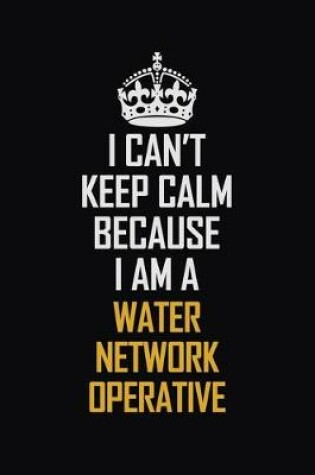 Cover of I Can't Keep Calm Because I Am A Water Network Operative