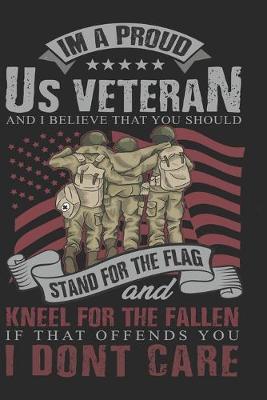 Book cover for I'm a proud us veteran and i believe that you should stand for the flag and kneel for the fallen if that offends you i don't care