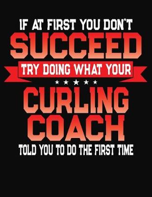 Book cover for If At First You Don't Succeed Try Doing What Your Curling Coach Told You To Do The First Time