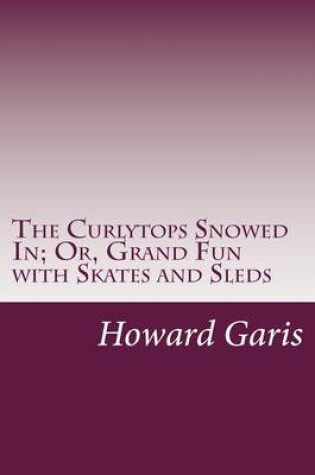 Cover of The Curlytops Snowed In; Or, Grand Fun with Skates and Sleds