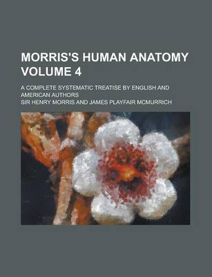 Book cover for Morris's Human Anatomy; A Complete Systematic Treatise by English and American Authors Volume 4