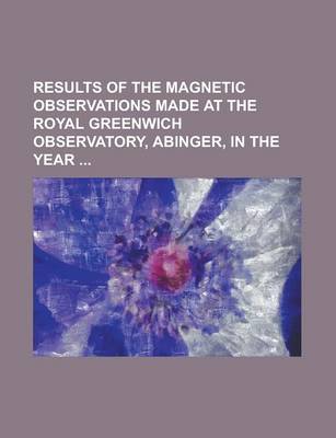 Book cover for Results of the Magnetic Observations Made at the Royal Greenwich Observatory, Abinger, in the Year