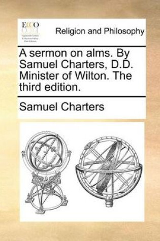 Cover of A Sermon on Alms. by Samuel Charters, D.D. Minister of Wilton. the Third Edition.