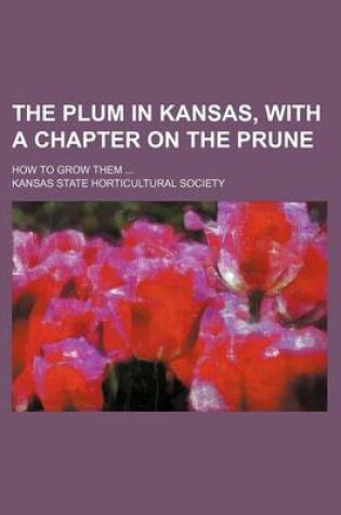 Cover of The Plum in Kansas, with a Chapter on the Prune; How to Grow Them