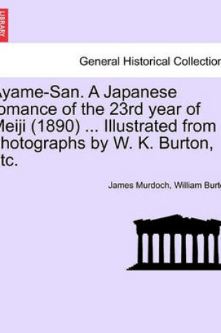 Cover of Ayame-San. a Japanese Romance of the 23rd Year of Meiji (1890) ... Illustrated from Photographs by W. K. Burton, Etc.