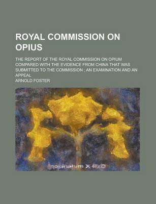 Book cover for Royal Commission on Opius; The Report of the Royal Commission on Opium Compared with the Evidence from China That Was Submitted to the Commission; An Examination and an Appeal