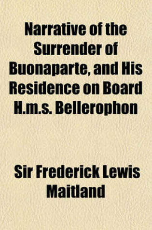 Cover of Narrative of the Surrender of Buonaparte, and His Residence on Board H.M.S. Bellerophon; With a Detail of the Principal Events That Occurred in That S